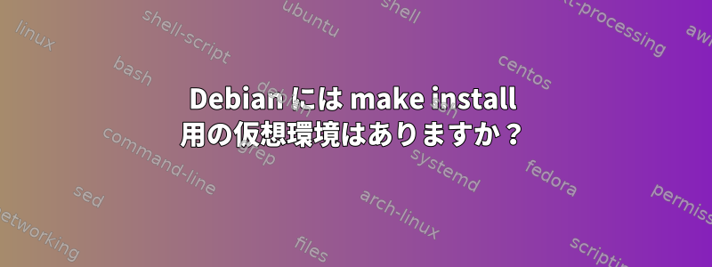 Debian には make install 用の仮想環境はありますか？