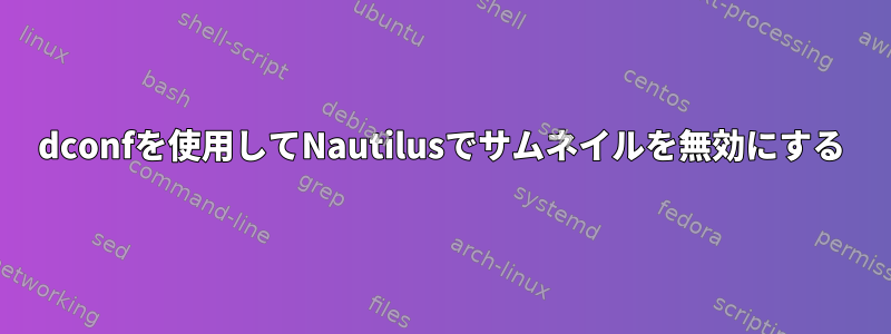 dconfを使用してNautilusでサムネイルを無効にする