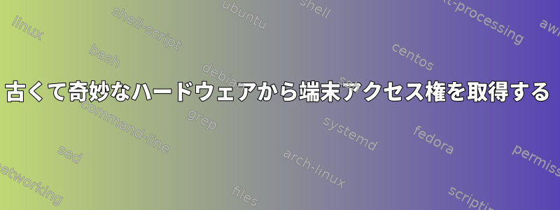 古くて奇妙なハードウェアから端末アクセス権を取得する