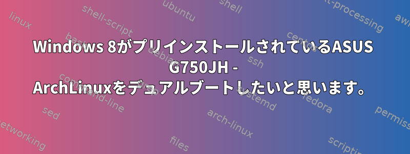 Windows 8がプリインストールされているASUS G750JH - ArchLinuxをデュアルブートしたいと思います。