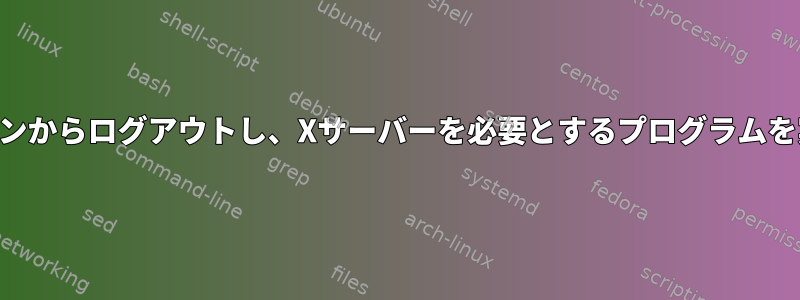 SSHセッションからログアウトし、Xサーバーを必要とするプログラムを実行し続ける