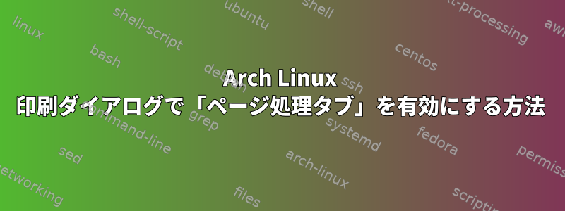 Arch Linux 印刷ダイアログで「ページ処理タブ」を有効にする方法