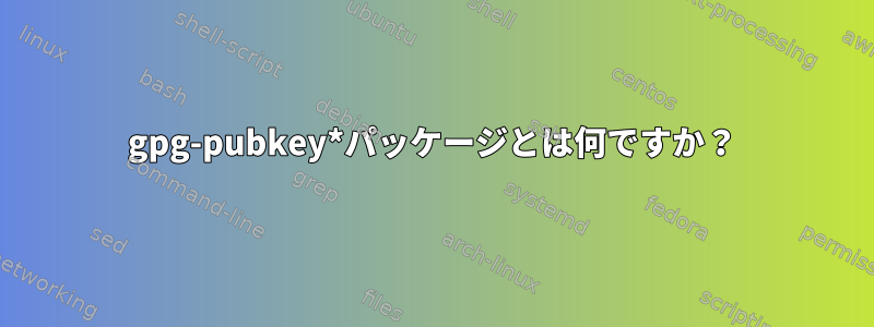 gpg-pubkey*パッケージとは何ですか？