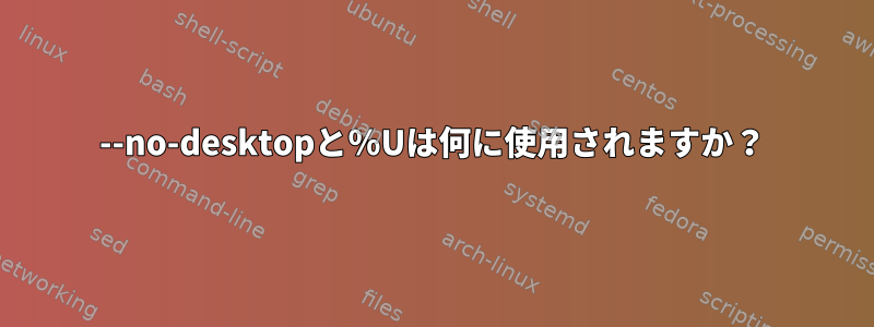 --no-desktopと％Uは何に使用されますか？