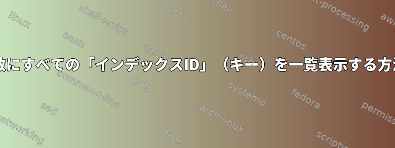 Bash連想配列変数にすべての「インデックスID」（キー）を一覧表示する方法はありますか？