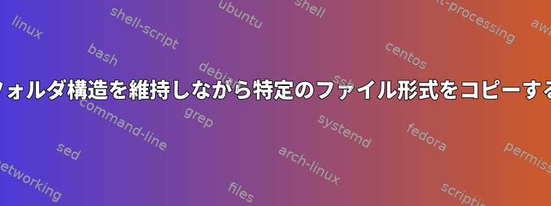 フォルダ構造を維持しながら特定のファイル形式をコピーする