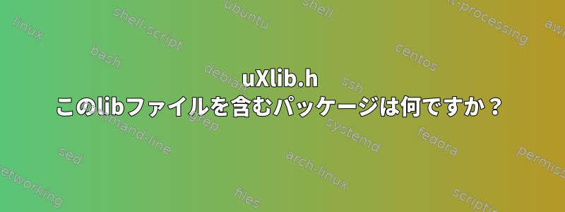 uXlib.h このlibファイルを含むパッケージは何ですか？