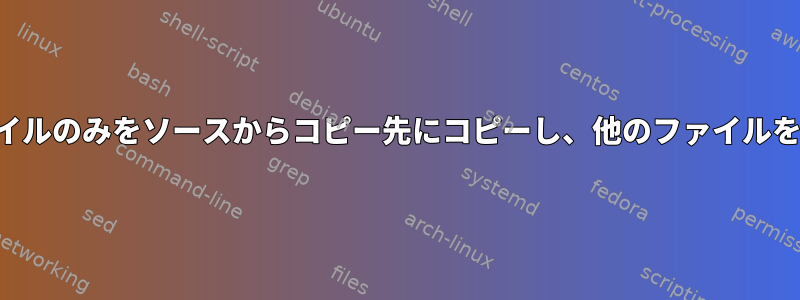 フォルダ内のファイルのみをソースからコピー先にコピーし、他のファイルをコピーしない方法