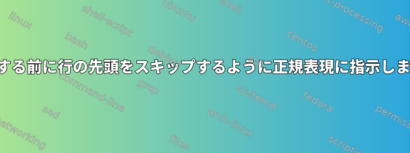 一致する前に行の先頭をスキップするように正規表現に指示します。