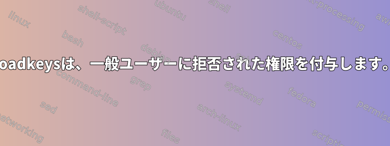 Loadkeysは、一般ユーザーに拒否された権限を付与します。