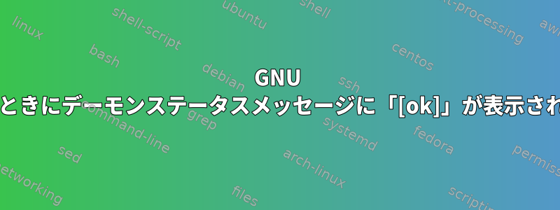 GNU Screenを使用しているときにデーモンステータスメッセージに「[ok]」が表示されないのはなぜですか？