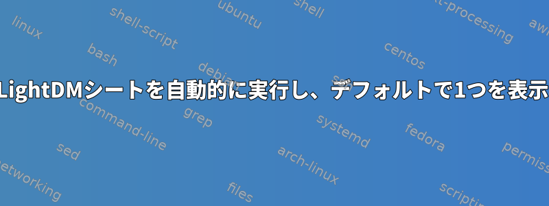 すべてのLightDMシートを自動的に実行し、デフォルトで1つを表示します。