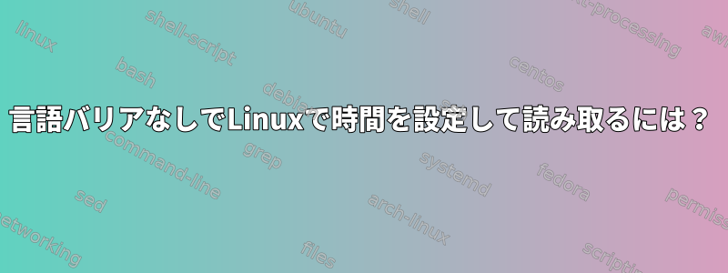 言語バリアなしでLinuxで時間を設定して読み取るには？