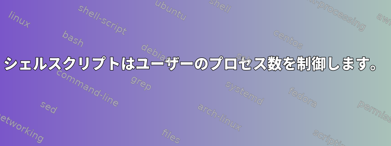 シェルスクリプトはユーザーのプロセス数を制御します。