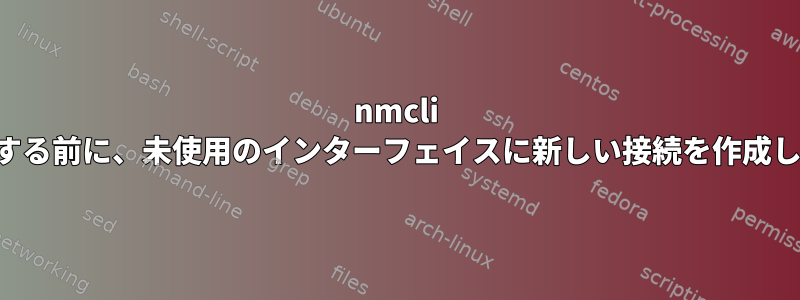 nmcli を使用する前に、未使用のインターフェイスに新しい接続を作成します。