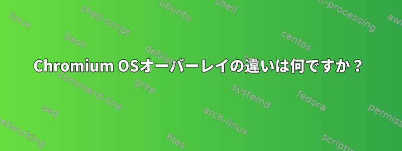 Chromium OSオーバーレイの違いは何ですか？