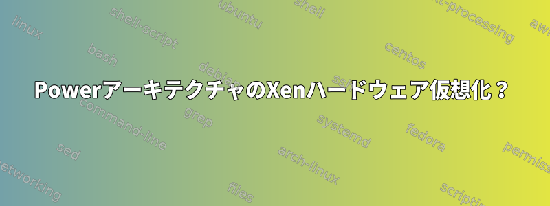 PowerアーキテクチャのXenハードウェア仮想化？