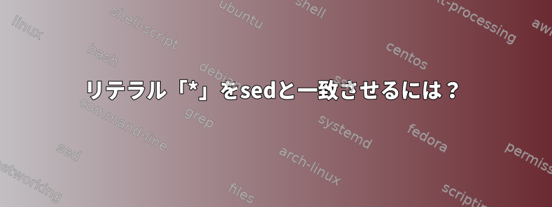 リテラル「*」をsedと一致させるには？