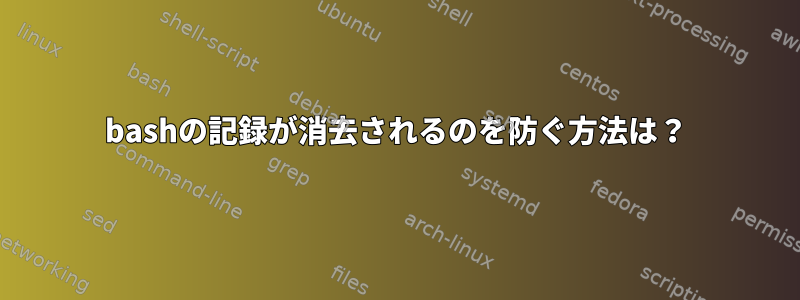 bashの記録が消去されるのを防ぐ方法は？