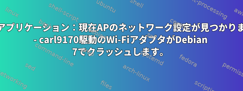 「wpaアプリケーション：現在APのネットワーク設定が見つかりません」 - carl9170駆動のWi-FiアダプタがDebian 7でクラッシュします。