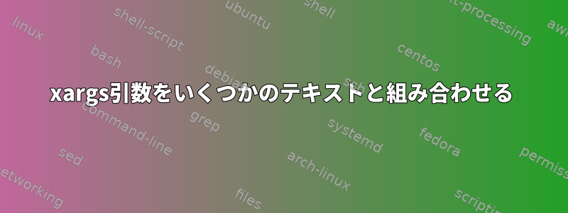 xargs引数をいくつかのテキストと組み合わせる