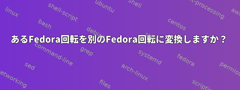 あるFedora回転を別のFedora回転に変換しますか？