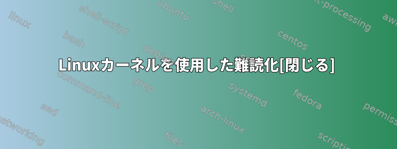 Linuxカーネルを使用した難読化[閉じる]