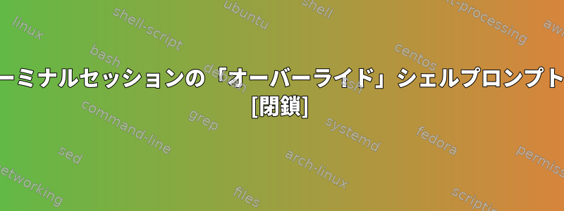 ターミナルセッションの「オーバーライド」シェルプロンプト？ [閉鎖]