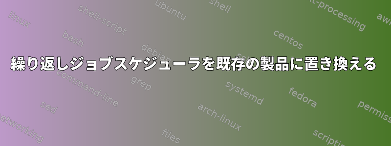 繰り返しジョブスケジューラを既存の製品に置き換える