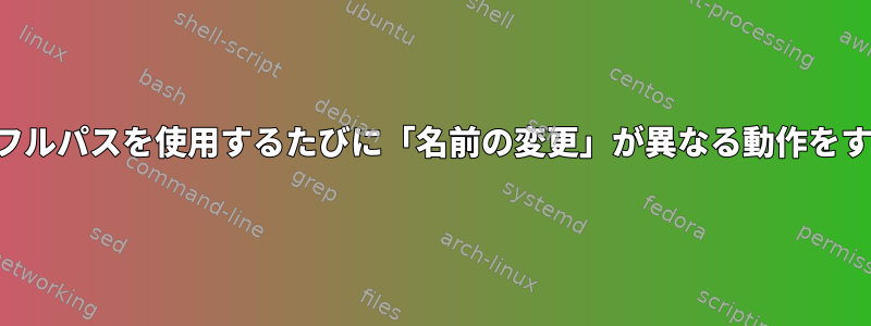 現在のパスではなくフルパスを使用するたびに「名前の変更」が異なる動作をするのはなぜですか？