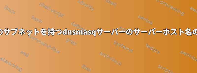 複数のサブネットを持つdnsmasqサーバーのサーバーホスト名の解決