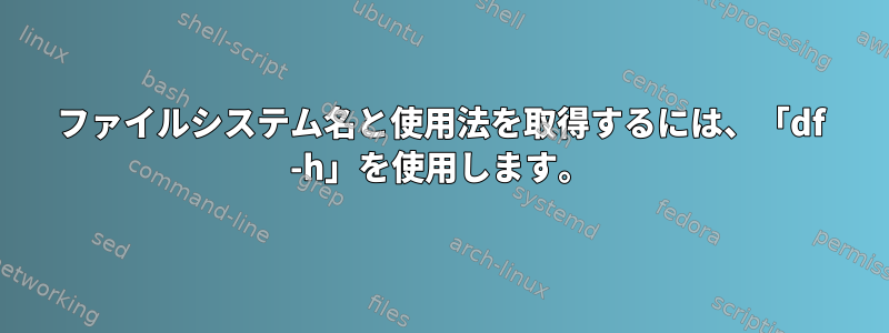 ファイルシステム名と使用法を取得するには、「df -h」を使用します。