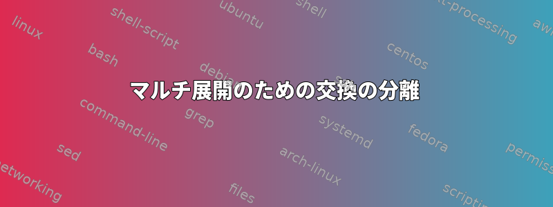 マルチ展開のための交換の分離