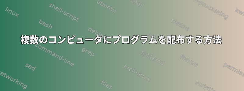 複数のコンピュータにプログラムを配布する方法