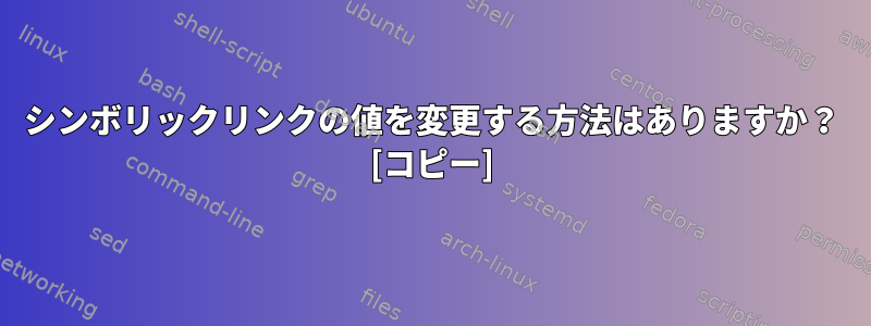 シンボリックリンクの値を変更する方法はありますか？ [コピー]