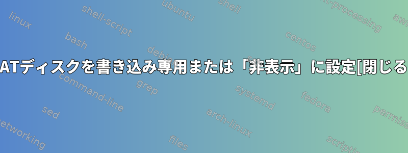 FATディスクを書き込み専用または「非表示」に設定[閉じる]