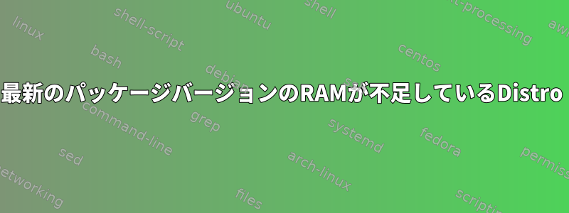 最新のパッケージバージョンのRAMが不足しているDistro