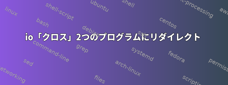 io「クロス」2つのプログラムにリダイレクト