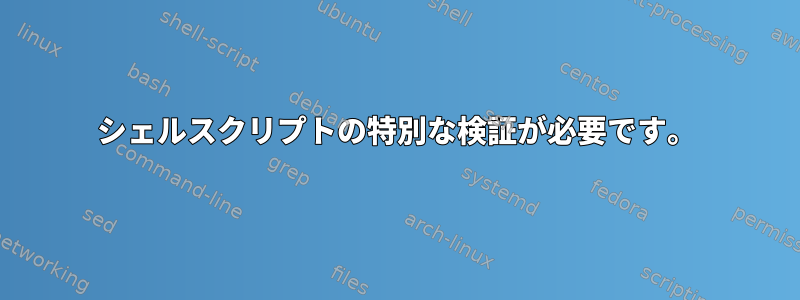 シェルスクリプトの特別な検証が必要です。