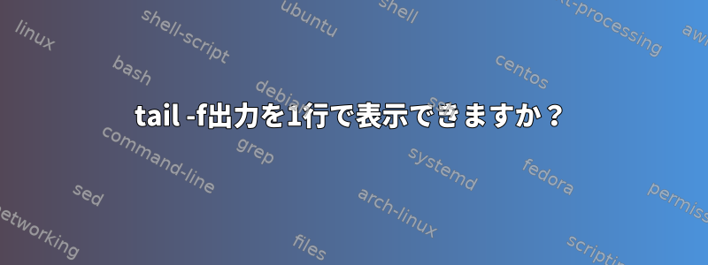 tail -f出力を1行で表示できますか？