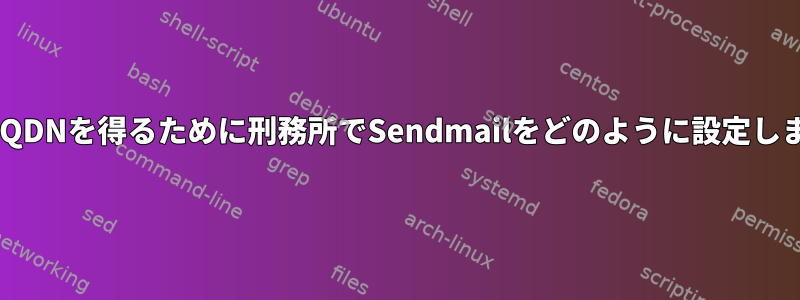 正しいFQDNを得るために刑務所でSendmailをどのように設定しますか？