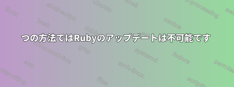 2つの方法ではRubyのアップデートは不可能です