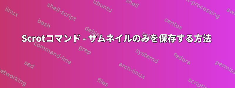 Scrotコマンド - サムネイルのみを保存する方法