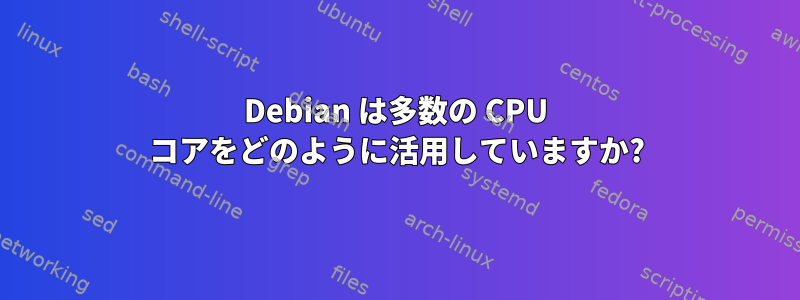 Debian は多数の CPU コアをどのように活用していますか?