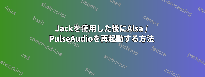 Jackを使用した後にAlsa / PulseAudioを再起動する方法