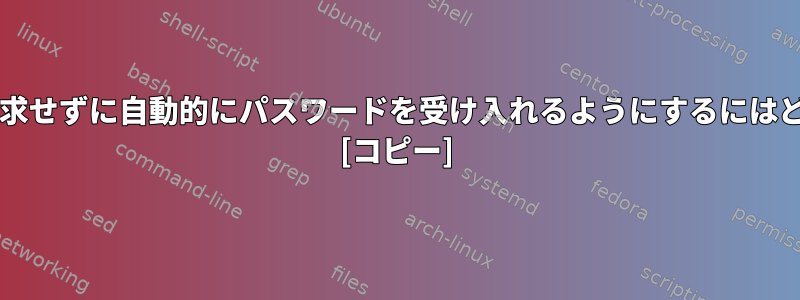 sudoがパスワードを要求せずに自動的にパスワードを受け入れるようにするにはどうすればよいですか？ [コピー]