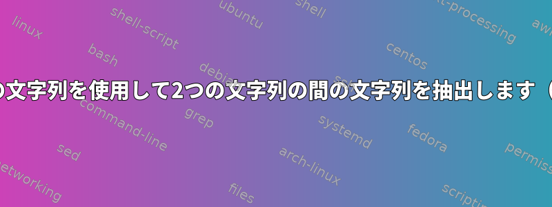 単一のコマンドは、2つの文字列を使用して2つの文字列の間の文字列を抽出します（例：「tr」（式なし））