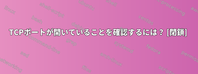 TCPポートが開いていることを確認するには？ [閉鎖]