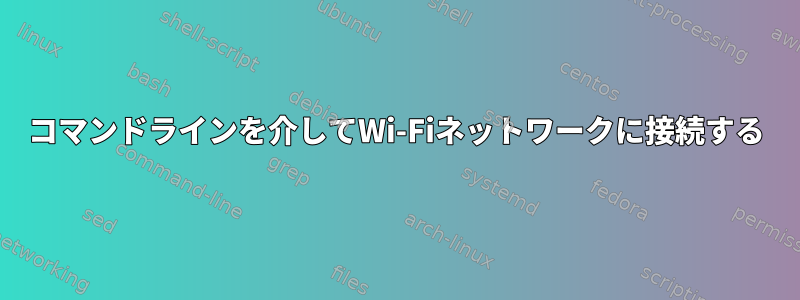 コマンドラインを介してWi-Fiネットワークに接続する