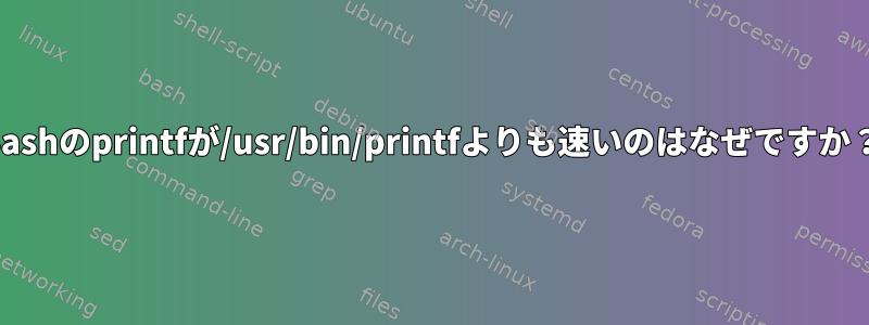 Bashのprintfが/usr/bin/printfよりも速いのはなぜですか？